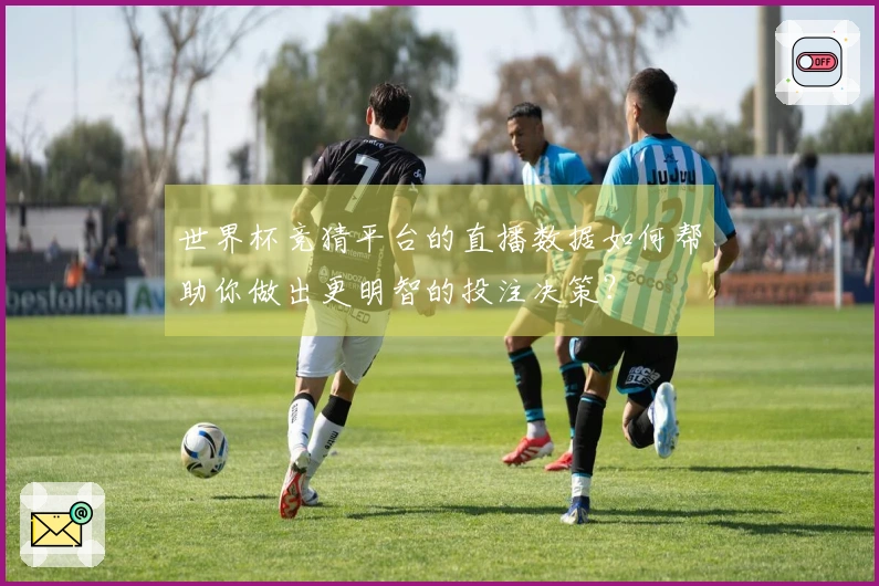 世界杯竞猜平台的直播数据如何帮助你做出更明智的投注决策？