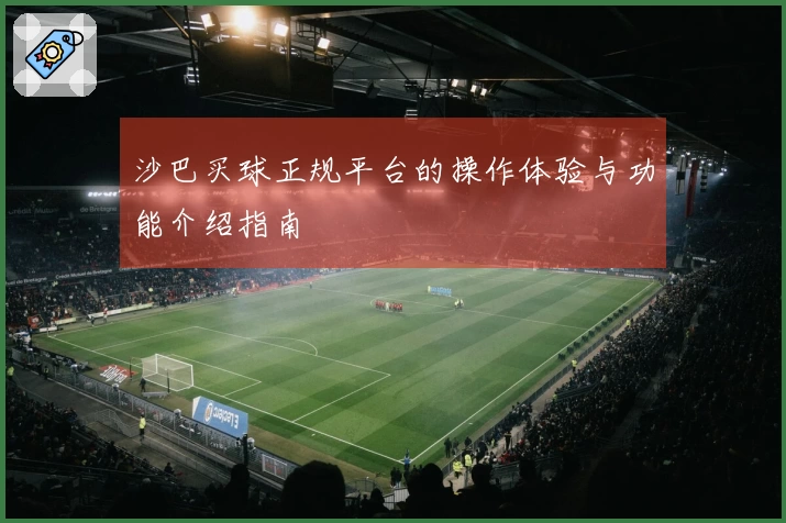 沙巴买球正规平台的操作体验与功能介绍指南