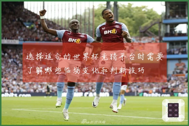 选择适合的世界杯竞猜平台时需要了解哪些临场变化和判断技巧