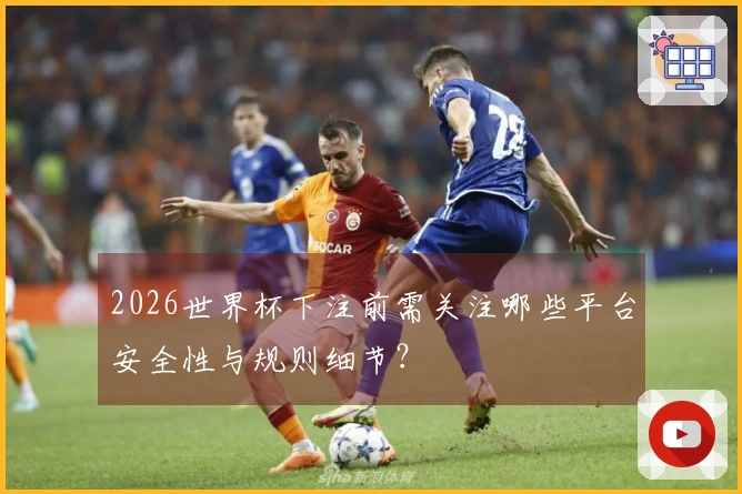 2026世界杯下注前需关注哪些平台安全性与规则细节？