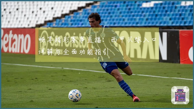 畅享精彩赛事直播：西甲买球入口详解与全面功能指引