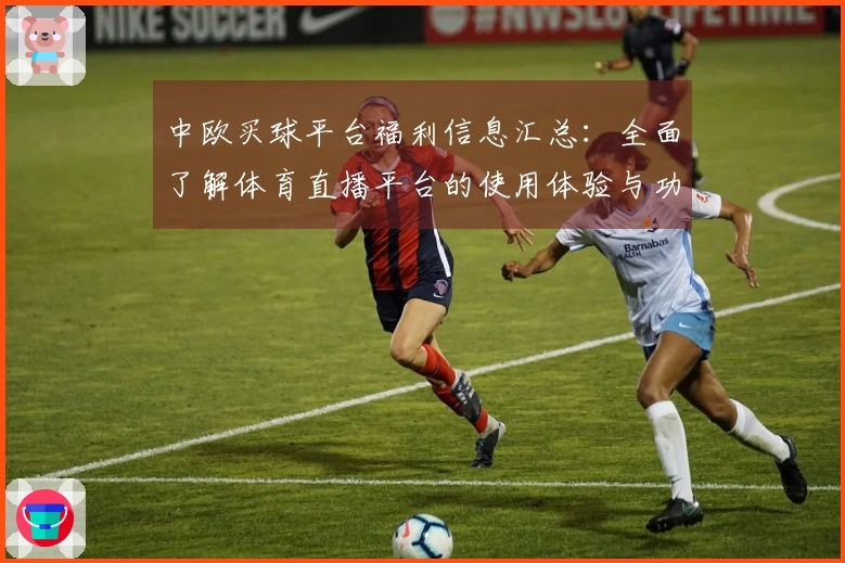 中欧买球平台福利信息汇总：全面了解体育直播平台的使用体验与功能介绍