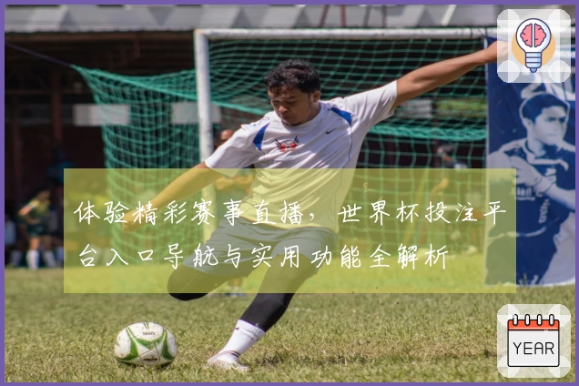 体验精彩赛事直播，世界杯投注平台入口导航与实用功能全解析