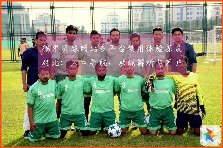 德甲买球网站多平台使用体验深度对比：入口导航、功能解析与用户选择指南