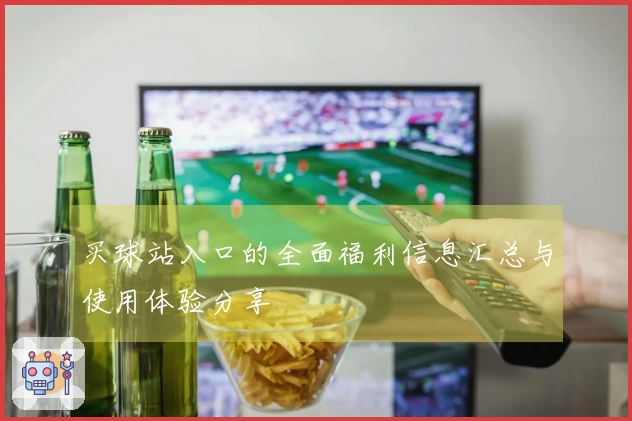 买球站入口的全面福利信息汇总与使用体验分享
