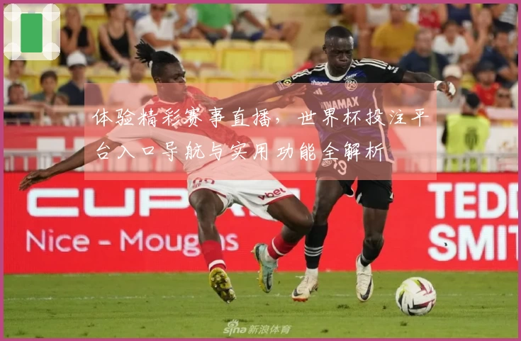 体验精彩赛事直播，世界杯投注平台入口导航与实用功能全解析