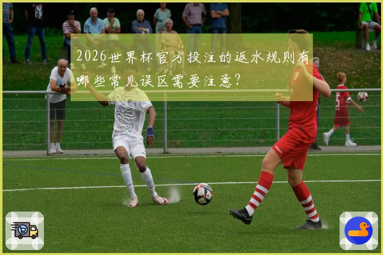 2026世界杯官方投注的返水规则有哪些常见误区需要注意？