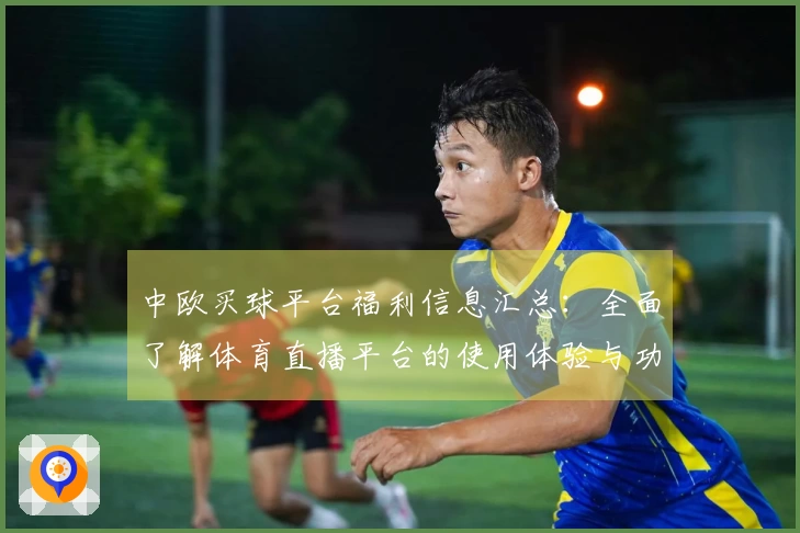 中欧买球平台福利信息汇总：全面了解体育直播平台的使用体验与功能介绍