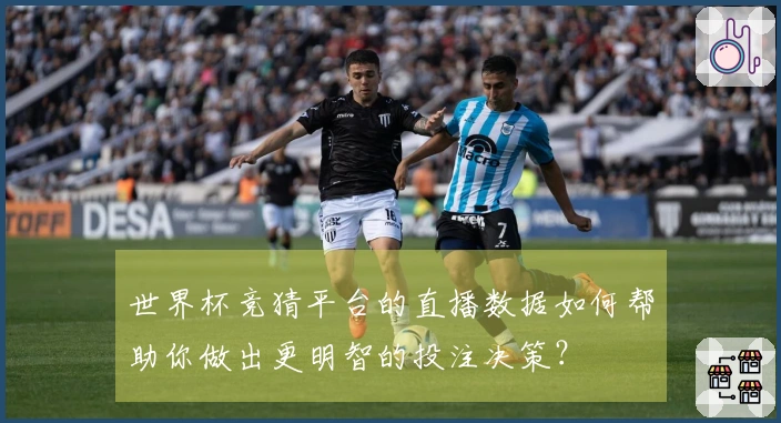 世界杯竞猜平台的直播数据如何帮助你做出更明智的投注决策？